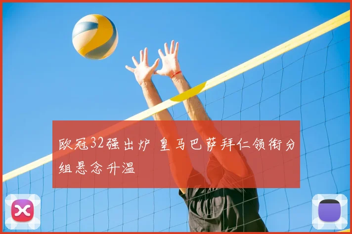 欧冠32强出炉 皇马巴萨拜仁领衔分组悬念升温