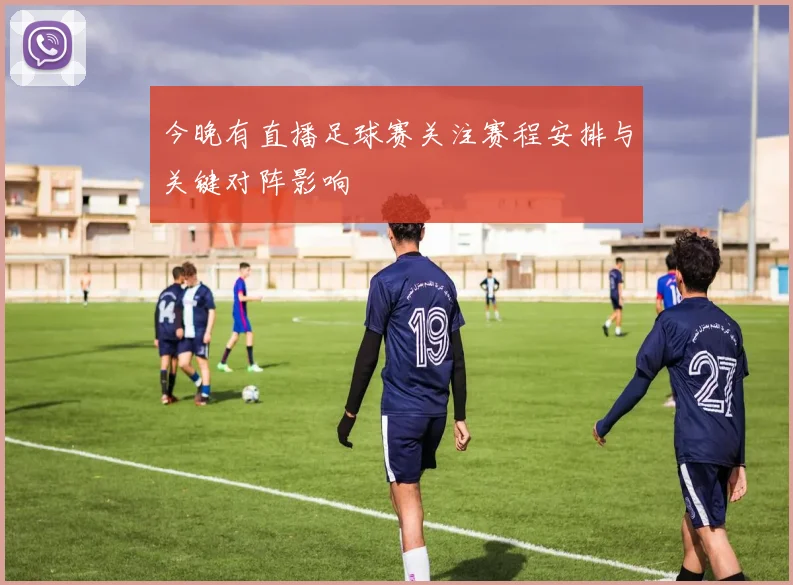 今晚有直播足球赛关注赛程安排与关键对阵影响