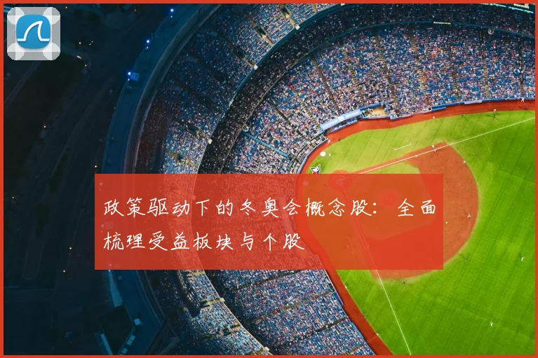 政策驱动下的冬奥会概念股：全面梳理受益板块与个股
