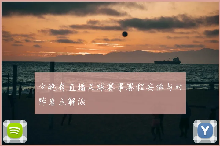 今晚有直播足球赛事赛程安排与对阵看点解读