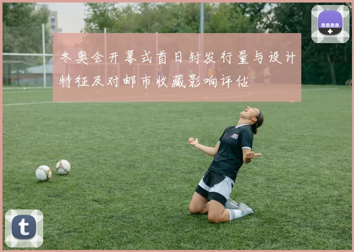 冬奥会开幕式首日封发行量与设计特征及对邮市收藏影响评估