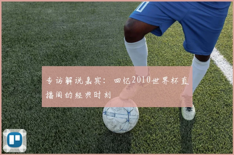 专访解说嘉宾：回忆2010世界杯直播间的经典时刻