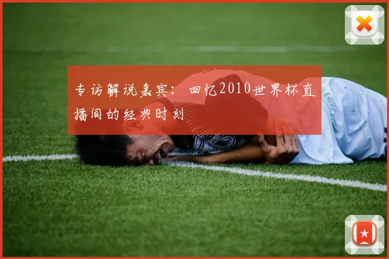 专访解说嘉宾：回忆2010世界杯直播间的经典时刻