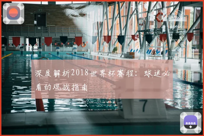 深度解析2018世界杯赛程：球迷必看的观战指南