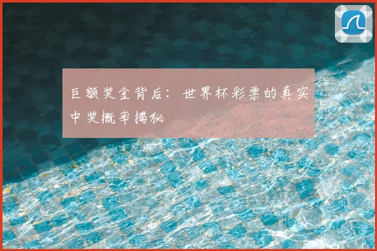 巨额奖金背后：世界杯彩票的真实中奖概率揭秘