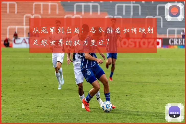 从冠军到出局：各队排名如何映射足球世界的权力变迁？