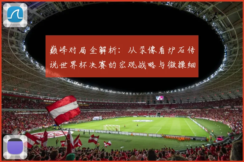 巅峰对局全解析：从录像看炉石传说世界杯决赛的宏观战略与微操细节