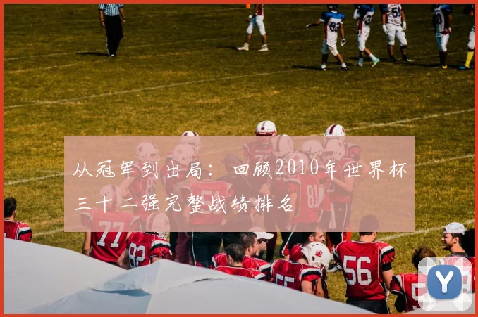 从冠军到出局：回顾2010年世界杯三十二强完整战绩排名