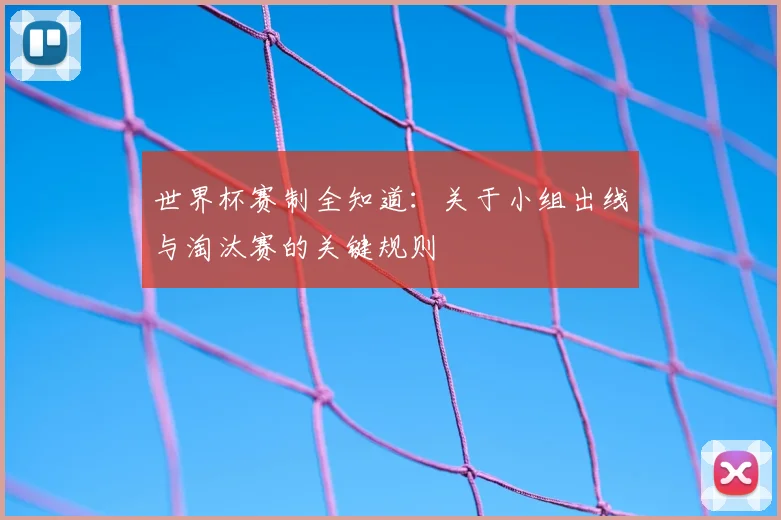 世界杯赛制全知道：关于小组出线与淘汰赛的关键规则