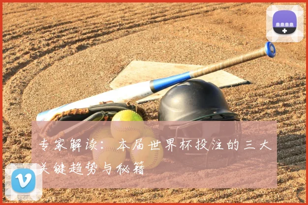 专家解读：本届世界杯投注的三大关键趋势与秘籍