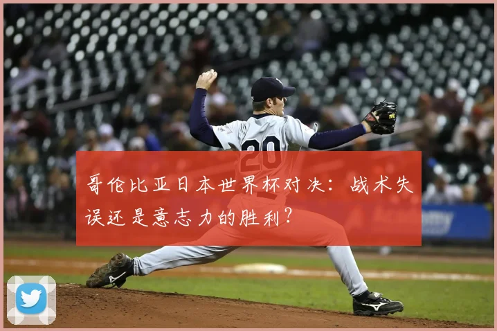 哥伦比亚日本世界杯对决：战术失误还是意志力的胜利？